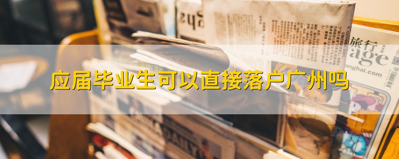 應屆畢業(yè)生可以直接落戶廣州嗎