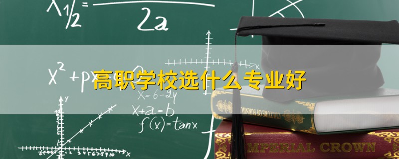 高職學(xué)校選什么專(zhuān)業(yè)好