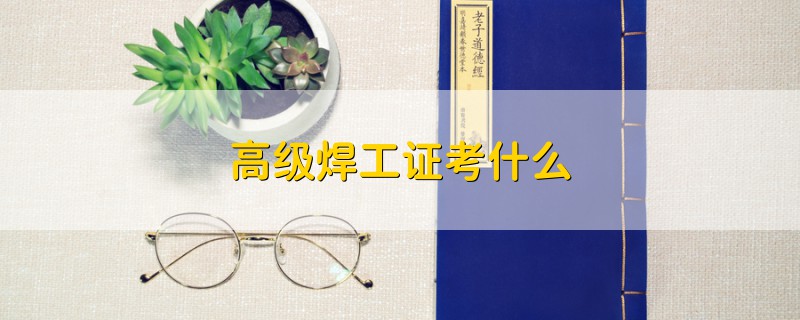 高級(jí)焊工證考什么