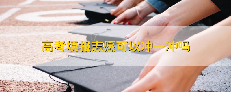 高考填報(bào)志愿可以沖一沖嗎