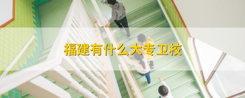福建有什么大專衛(wèi)校