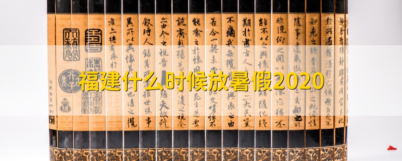 福建什么時(shí)候放暑假2020