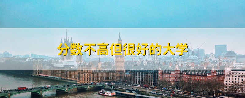 分?jǐn)?shù)不高但很好的大學(xué)