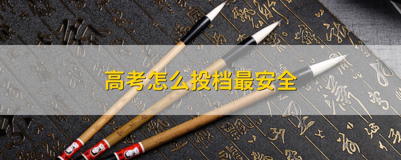 高考怎么投檔最安全