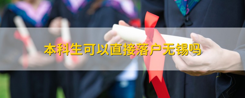 本科生可以直接落戶無(wú)錫嗎