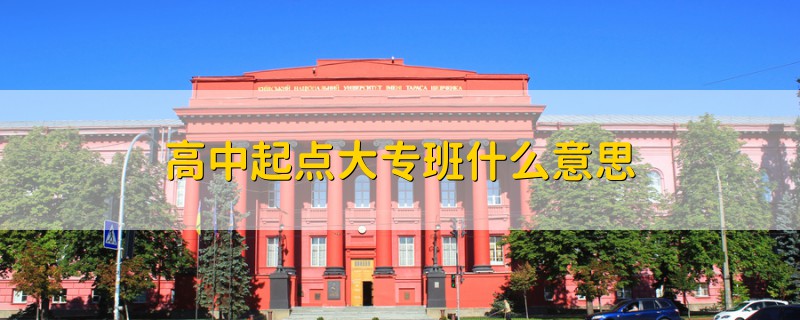 高中起點(diǎn)大專班什么意思