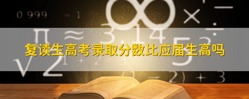 復(fù)讀生高考錄取分?jǐn)?shù)比應(yīng)屆生高嗎