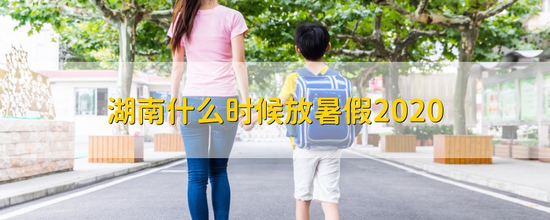湖南什么時(shí)候放暑假2020