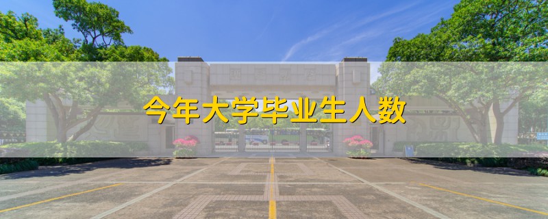 今年大學(xué)畢業(yè)生人數(shù)