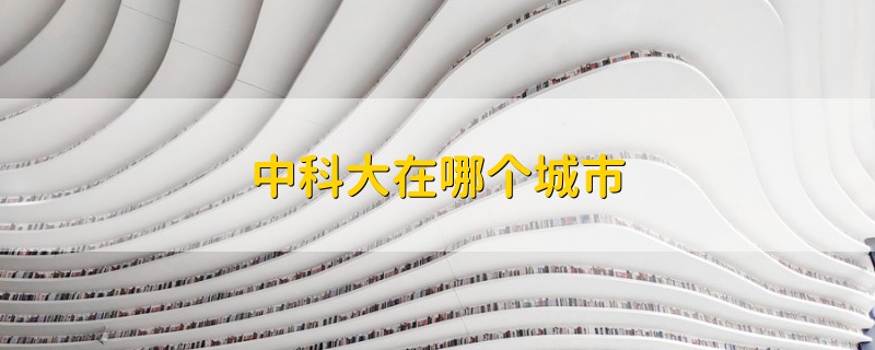 中科大在哪個城市