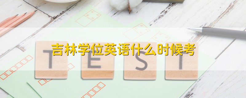 吉林學(xué)位英語(yǔ)什么時(shí)候考