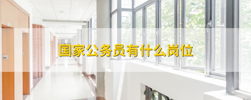 國(guó)家公務(wù)員有什么崗位