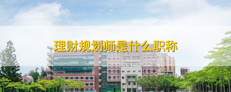 理財(cái)規(guī)劃師是什么職稱