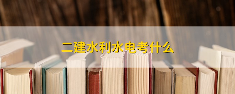 二建水利水電考什么