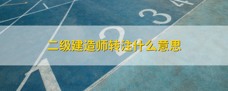 二級(jí)建造師轉(zhuǎn)注什么意思