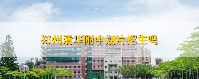 鄭州清華附中劃片招生嗎