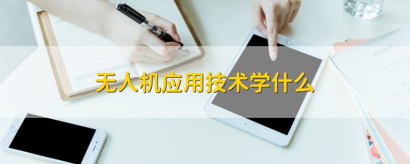無人機(jī)應(yīng)用技術(shù)學(xué)什么