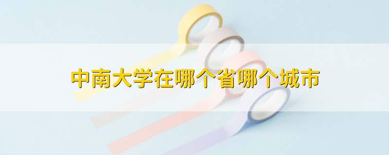中南大學(xué)在哪個省哪個城市