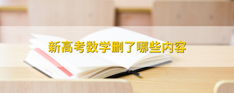新高考數(shù)學(xué)刪了哪些內(nèi)容