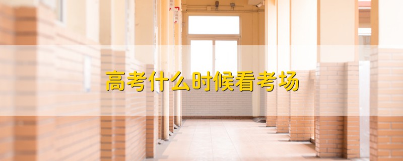 高考什么時(shí)候看考場