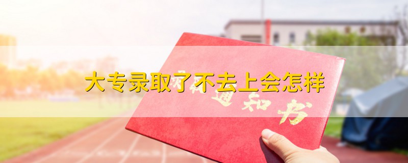 大專錄取了不去上會(huì)怎樣