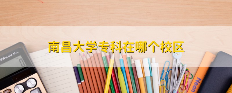 南昌大學(xué)?？圃谀膫€(gè)校區(qū)