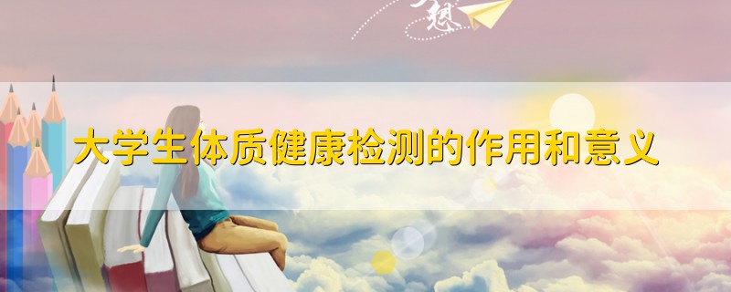 大學(xué)生體質(zhì)健康檢測(cè)的作用和意義