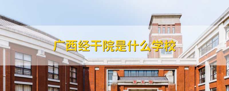 廣西經(jīng)干院是什么學校