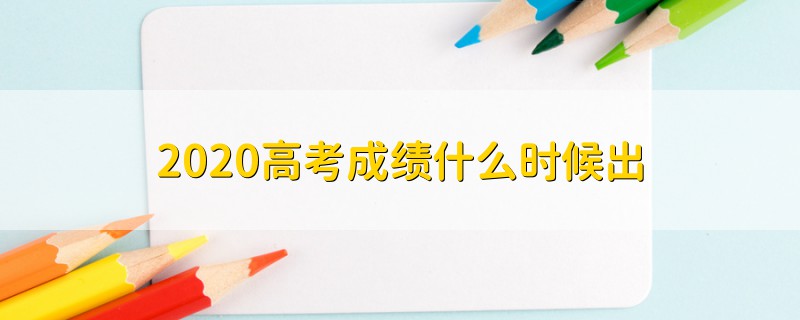 2020高考成績(jī)什么時(shí)候出