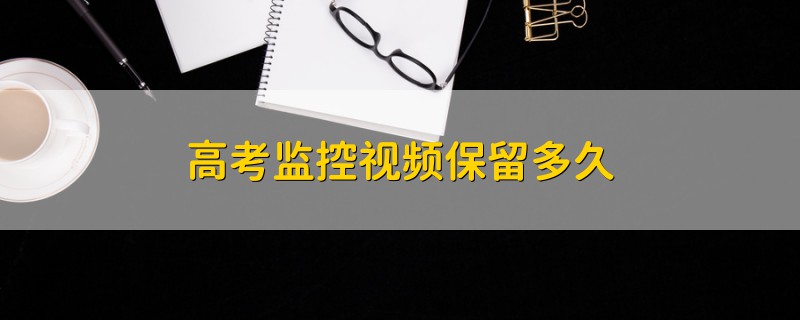 高考監(jiān)控視頻保留多久