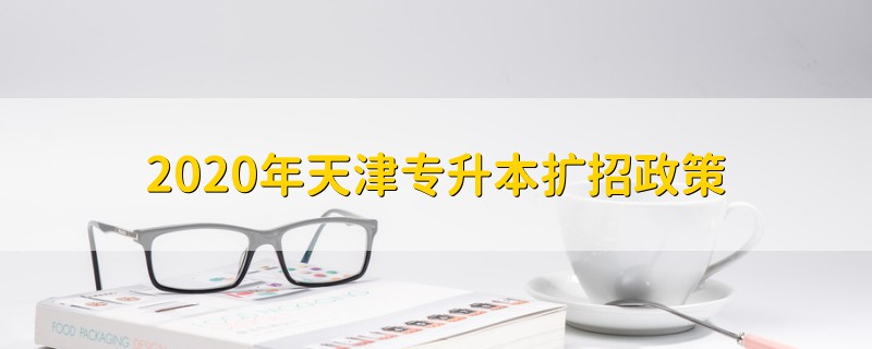 2020年天津?qū)Ｉ緮U(kuò)招政策