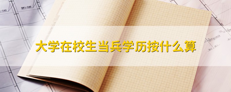 大學在校生當兵學歷按什么算