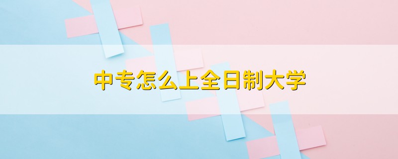 中專怎么上全日制大學(xué)