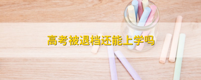 高考被退檔還能上學(xué)嗎