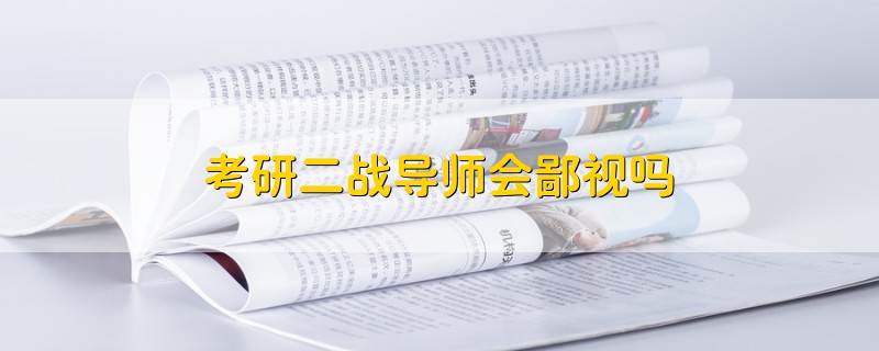 考研二戰(zhàn)導(dǎo)師會鄙視嗎