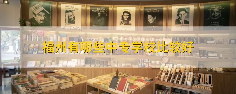 福州有哪些中專學(xué)校比較好