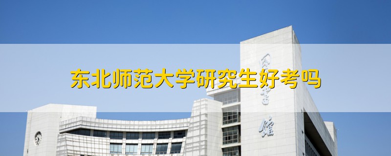 東北師范大學(xué)研究生好考嗎
