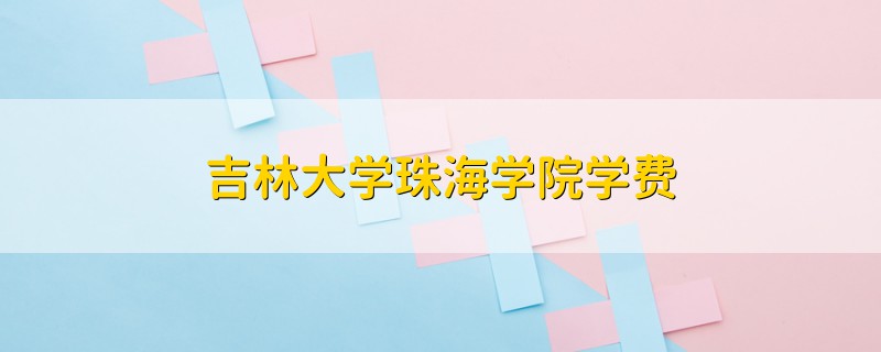 吉林大學(xué)珠海學(xué)院學(xué)費(fèi)