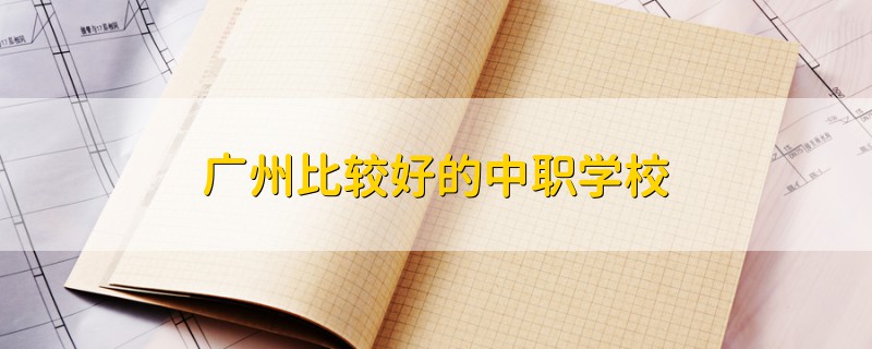 廣州比較好的中職學(xué)校