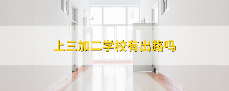 上三加二學(xué)校有出路嗎