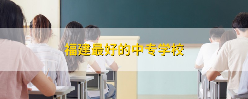 福建最好的中專學(xué)校