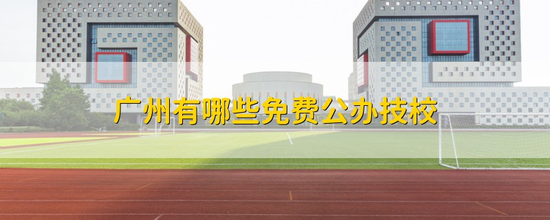 廣州有哪些免費公辦技校