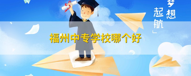 福州中專學(xué)校哪個好