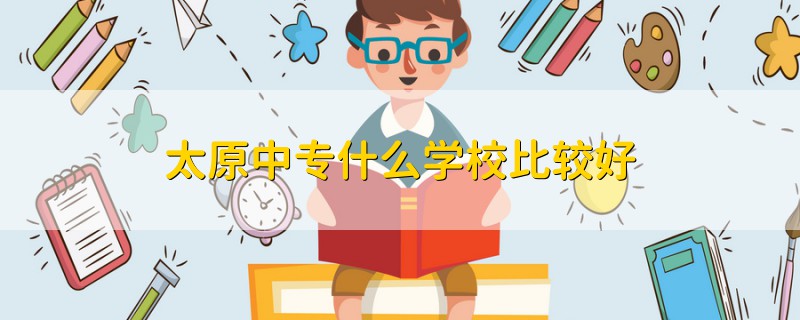 太原中專什么學(xué)校比較好