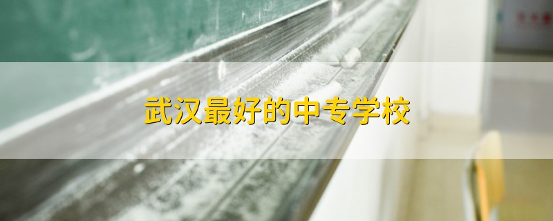 武漢最好的中專學(xué)校