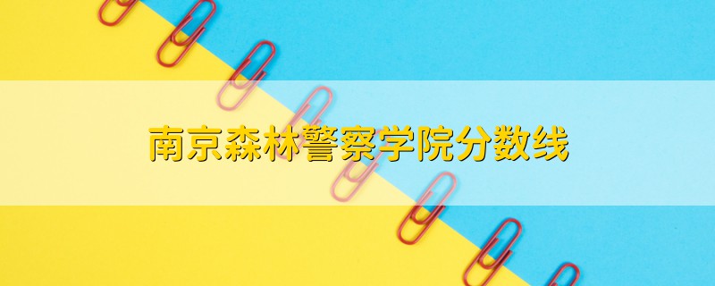 南京森林警察學院分數(shù)線