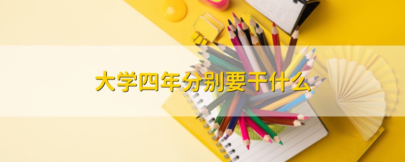 大學(xué)四年分別要干什么