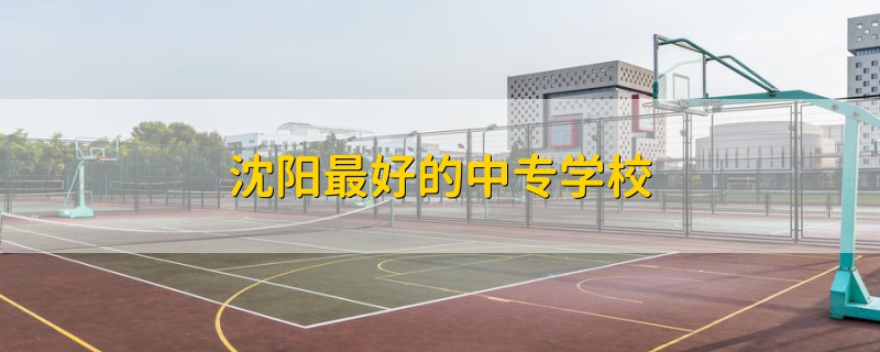 沈陽最好的中專學(xué)校