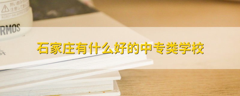 石家莊有什么好的中專類學(xué)校