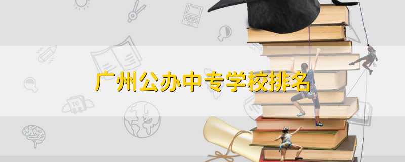 廣州公辦中專學(xué)校排名